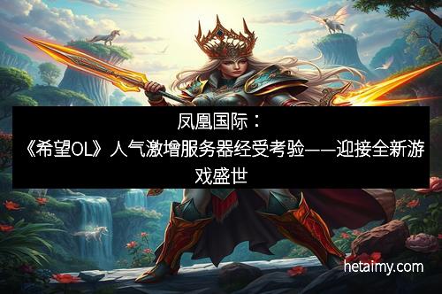 凤凰国际：《希望OL》人气激增服务器经受考验——迎接全新游戏盛世